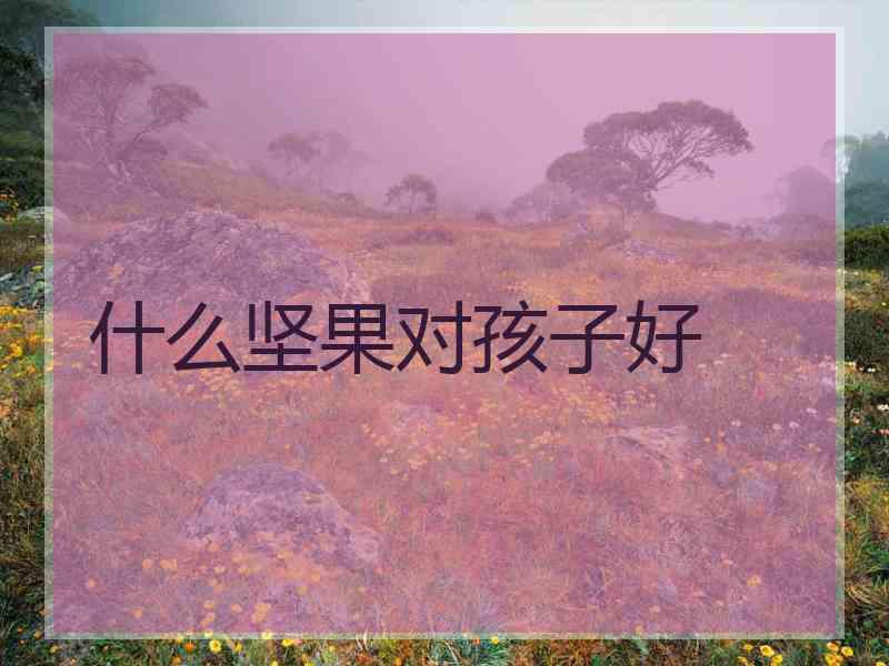 什么坚果对孩子好