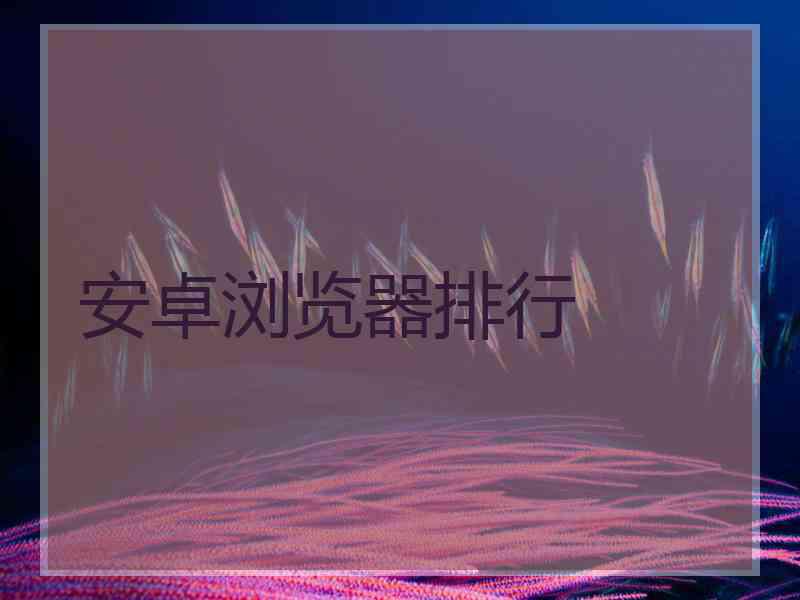 安卓浏览器排行