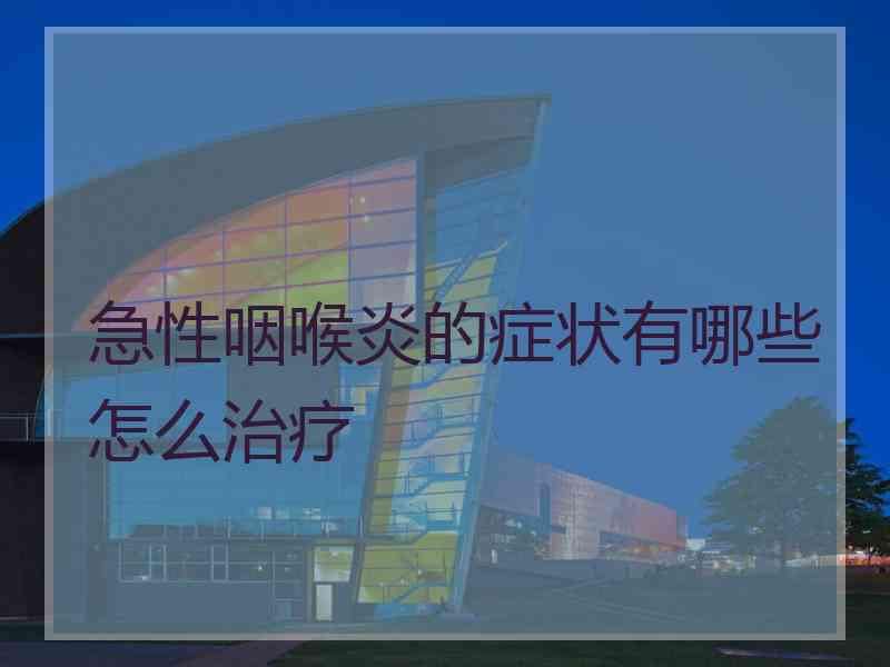 急性咽喉炎的症状有哪些怎么治疗