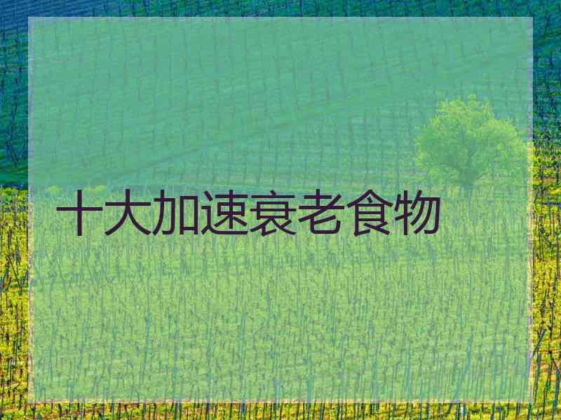 十大加速衰老食物
