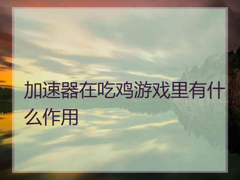 加速器在吃鸡游戏里有什么作用