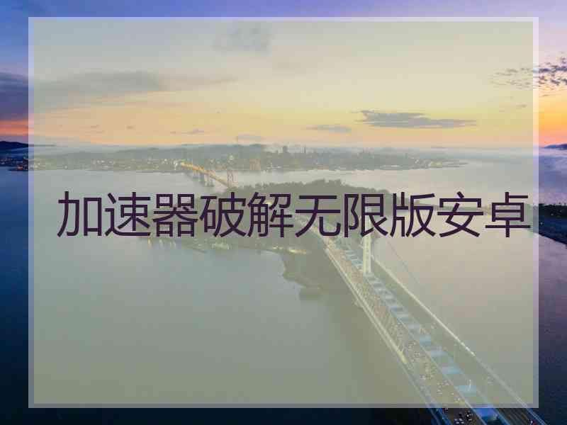 加速器破解无限版安卓