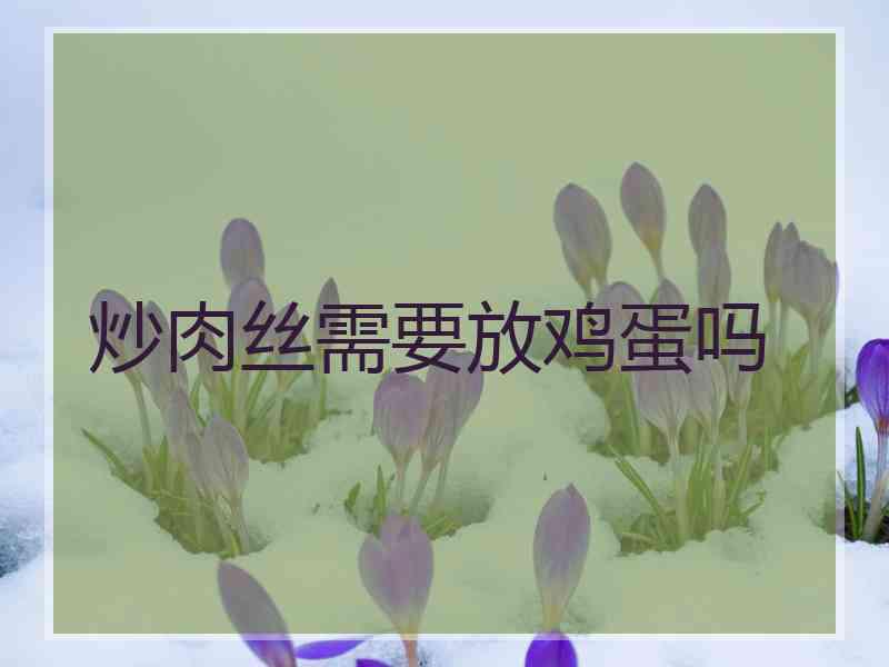 炒肉丝需要放鸡蛋吗