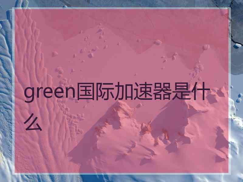 green国际加速器是什么