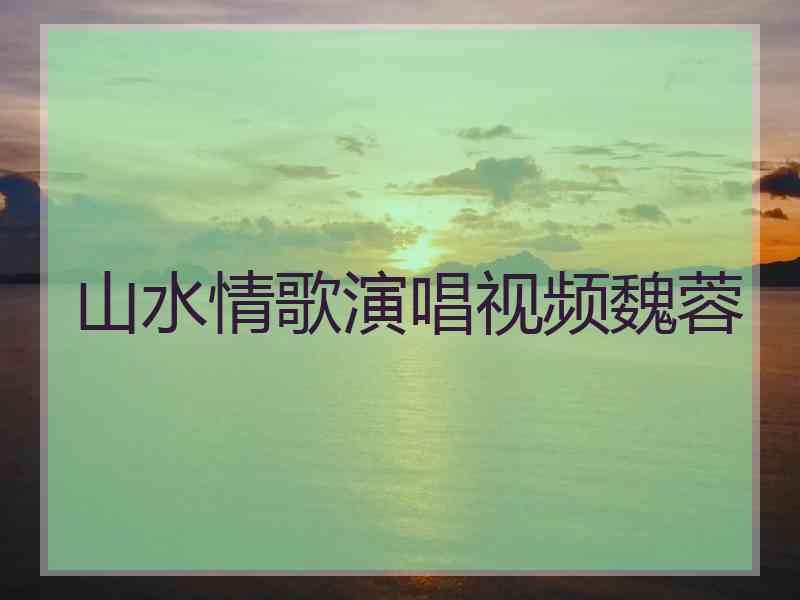 山水情歌演唱视频魏蓉
