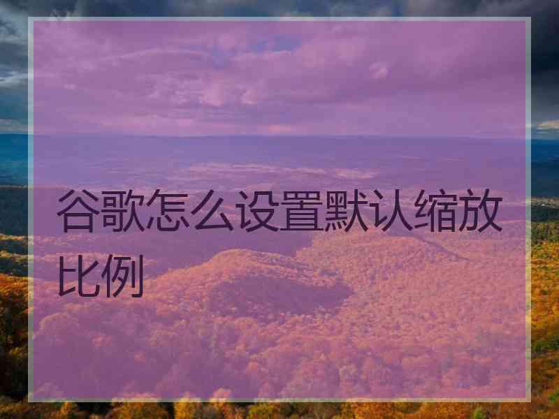 谷歌怎么设置默认缩放比例