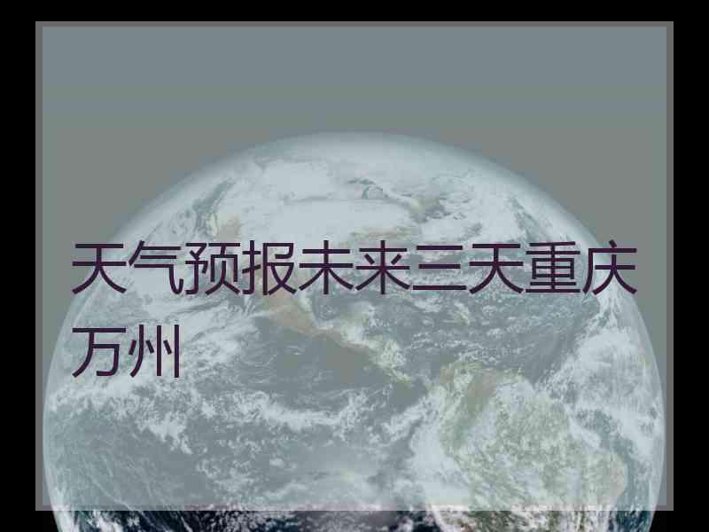 天气预报未来三天重庆万州