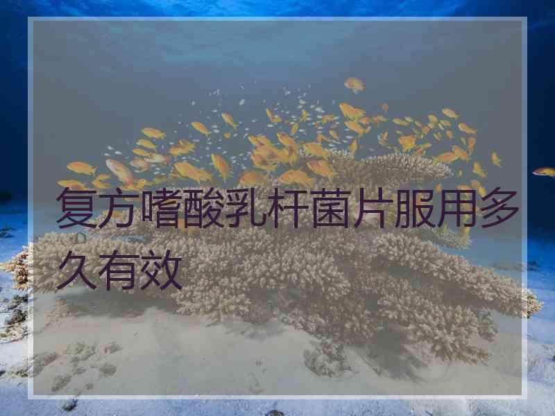 复方嗜酸乳杆菌片服用多久有效