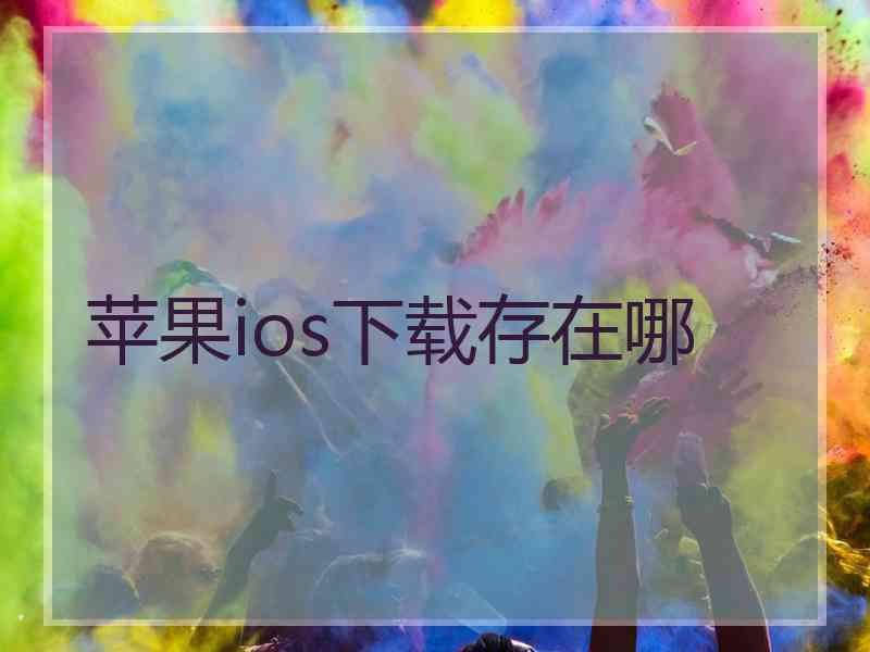 苹果ios下载存在哪
