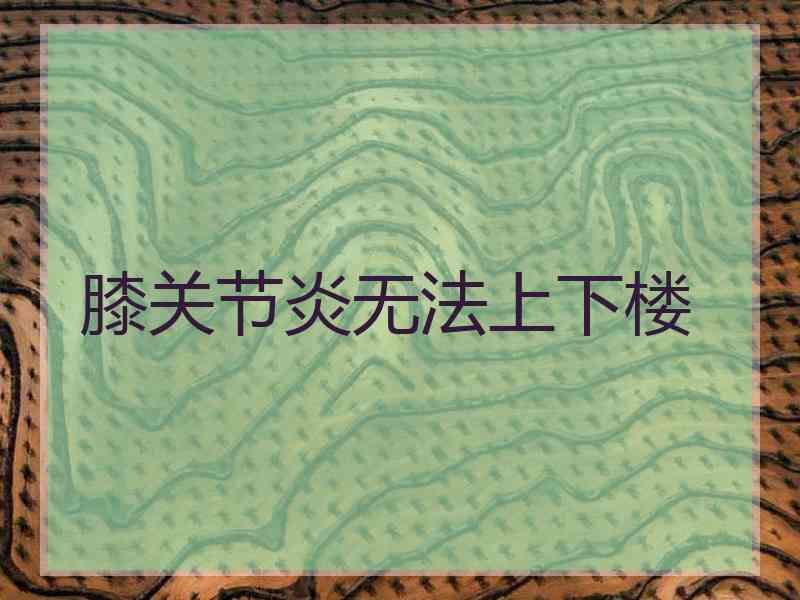 膝关节炎无法上下楼