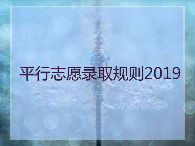 平行志愿录取规则2019