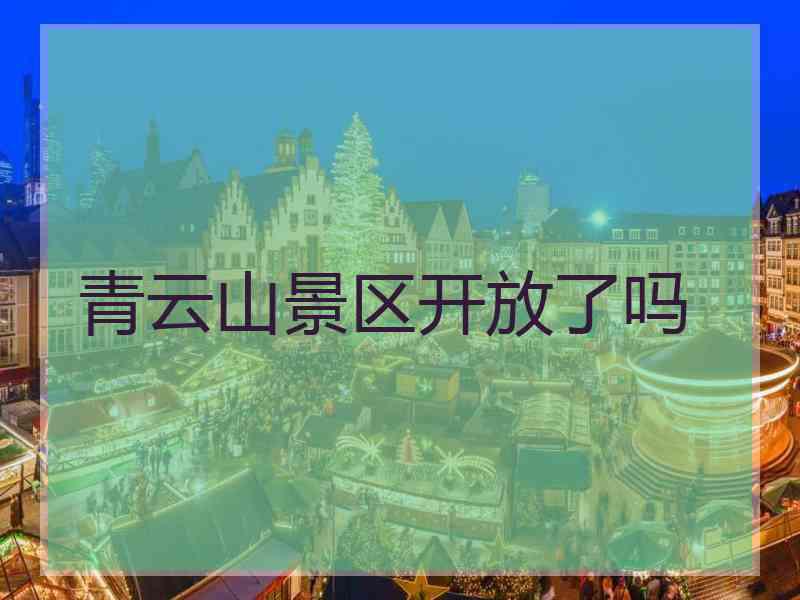 青云山景区开放了吗