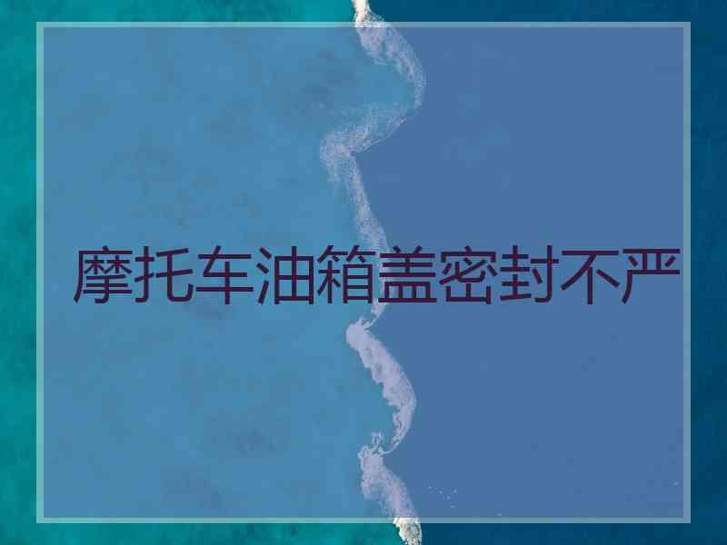 摩托车油箱盖密封不严