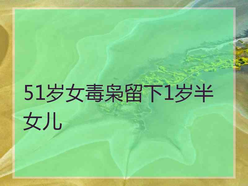 51岁女毒枭留下1岁半女儿