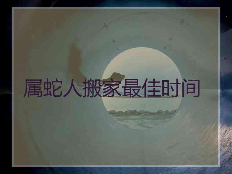 属蛇人搬家最佳时间