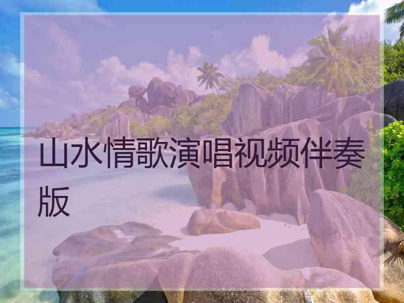 山水情歌演唱视频伴奏版