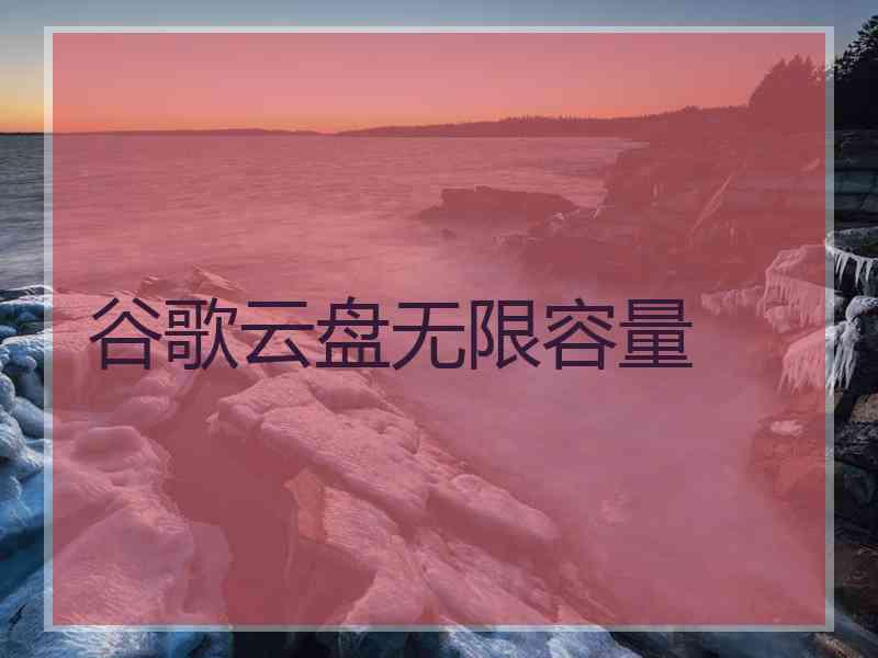 谷歌云盘无限容量