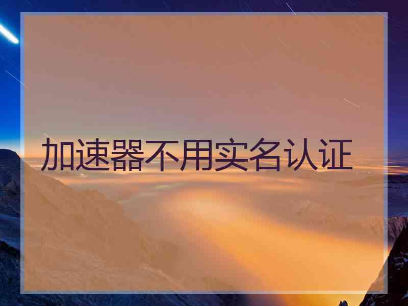 加速器不用实名认证