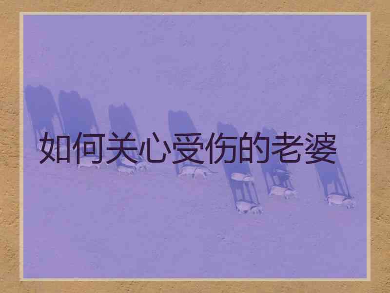 如何关心受伤的老婆