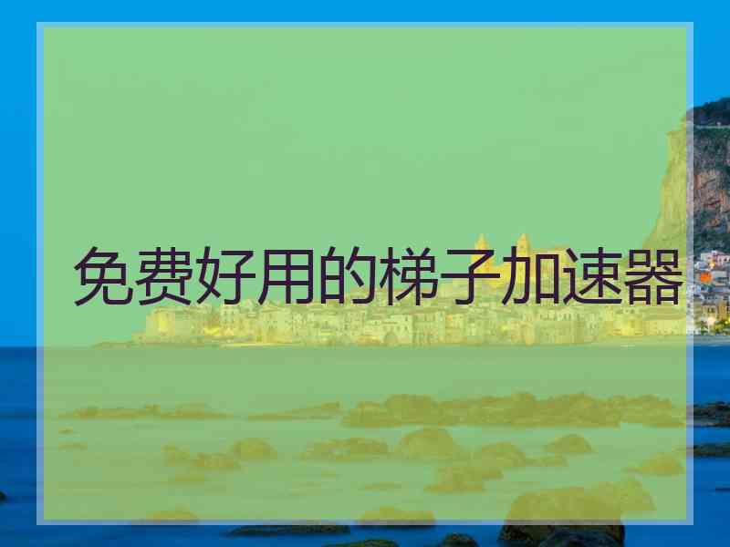 免费好用的梯子加速器