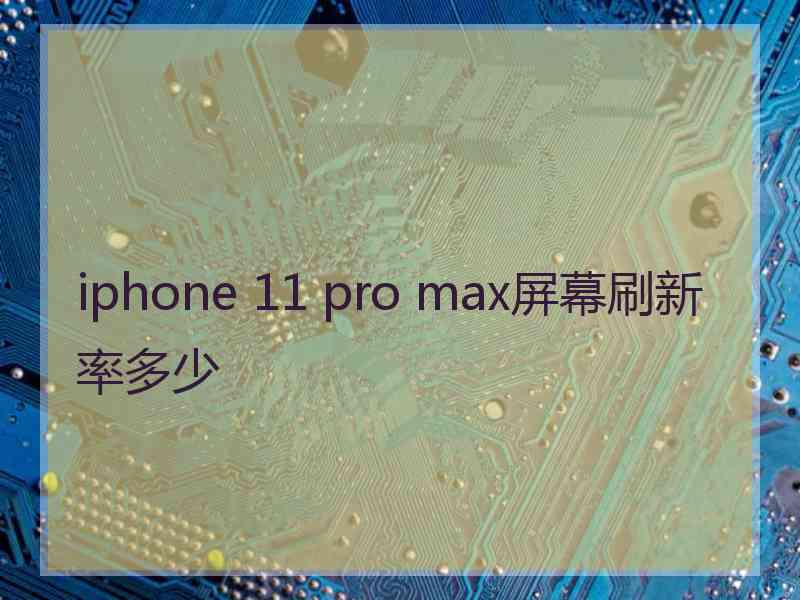 iphone 11 pro max屏幕刷新率多少