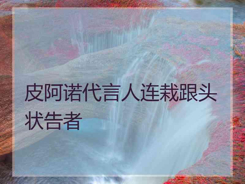 皮阿诺代言人连栽跟头状告者
