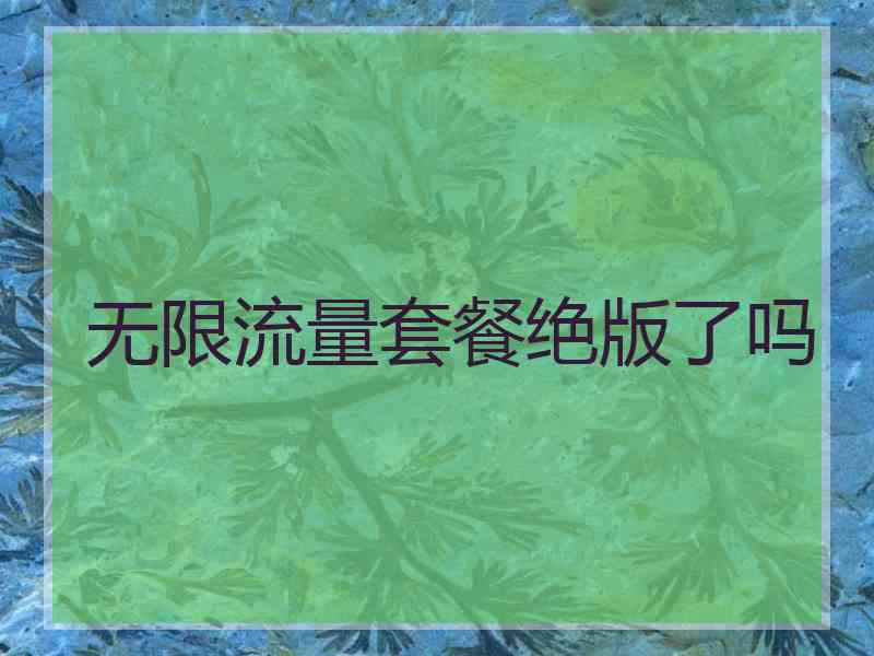 无限流量套餐绝版了吗