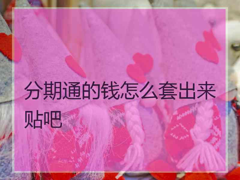 分期通的钱怎么套出来贴吧