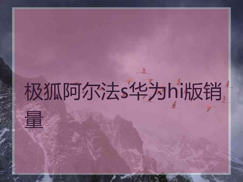 极狐阿尔法s华为hi版销量