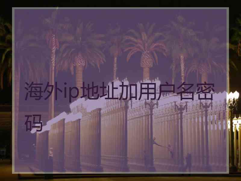 海外ip地址加用户名密码