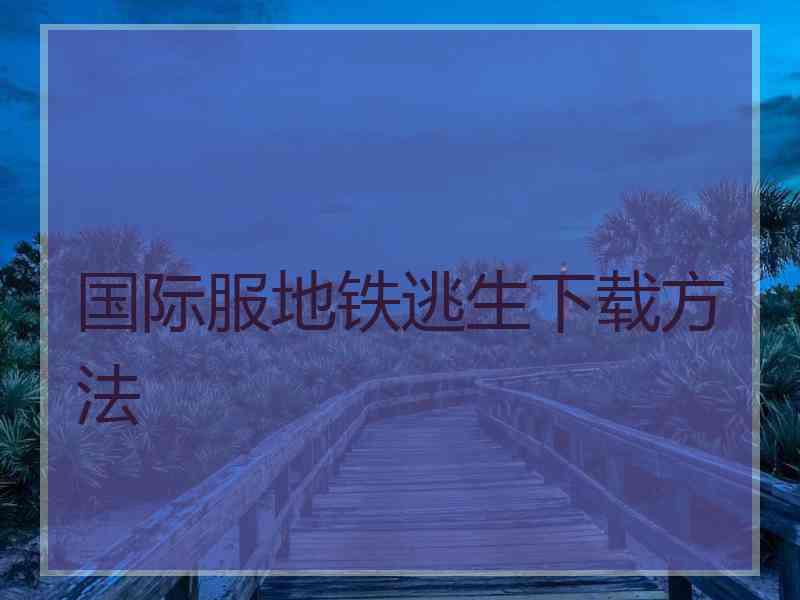 国际服地铁逃生下载方法