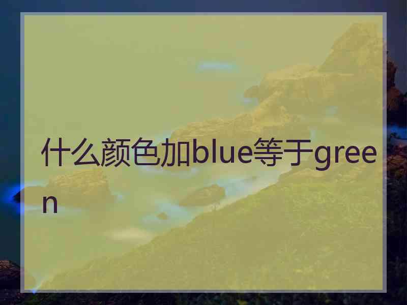 什么颜色加blue等于green