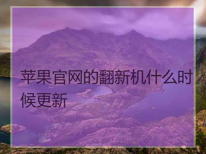 苹果官网的翻新机什么时候更新