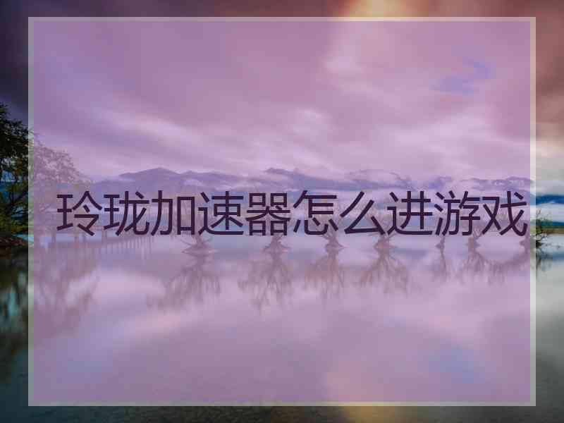 玲珑加速器怎么进游戏