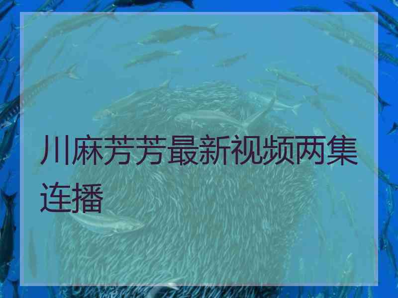 川麻芳芳最新视频两集连播