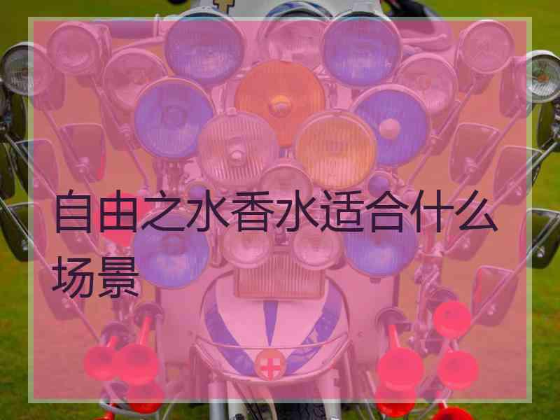 自由之水香水适合什么场景