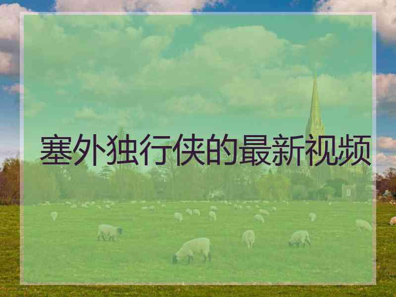 塞外独行侠的最新视频