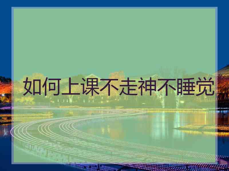 如何上课不走神不睡觉
