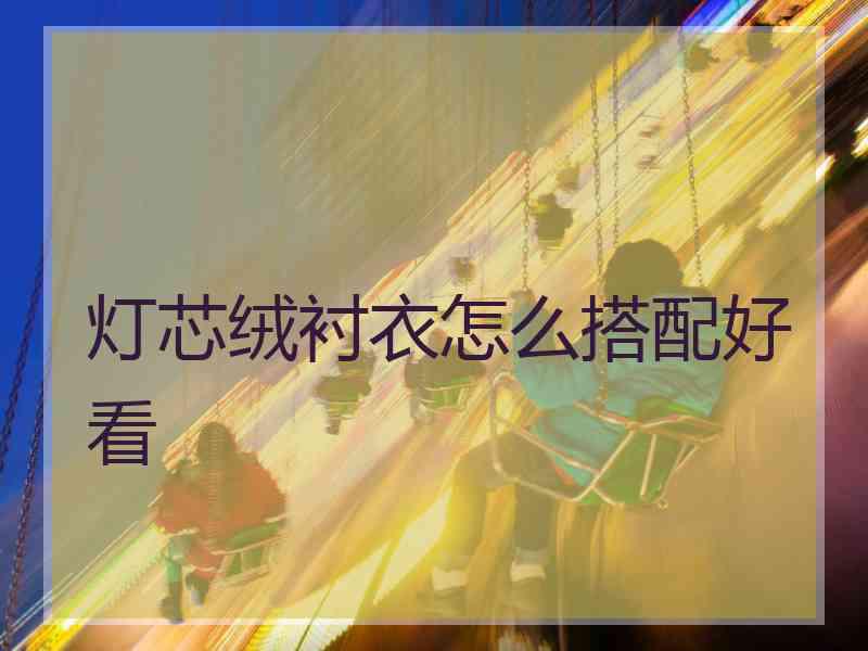 灯芯绒衬衣怎么搭配好看