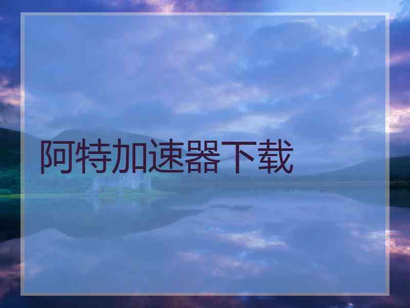 阿特加速器下载