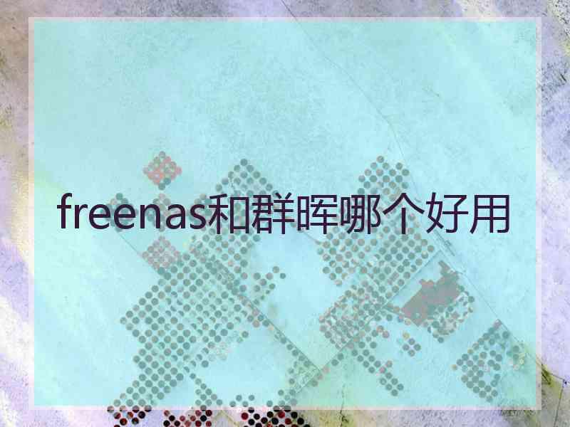 freenas和群晖哪个好用