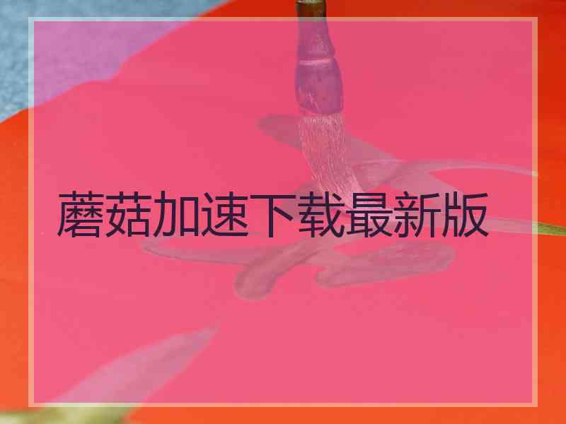 蘑菇加速下载最新版