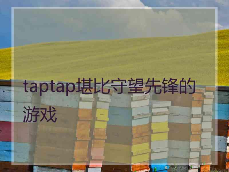 taptap堪比守望先锋的游戏