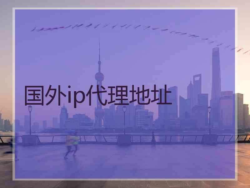 国外ip代理地址