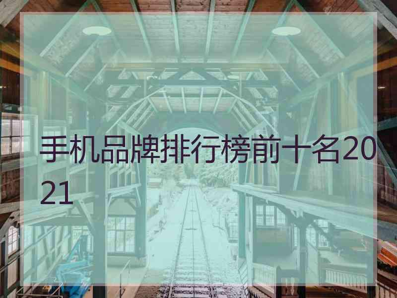 手机品牌排行榜前十名2021
