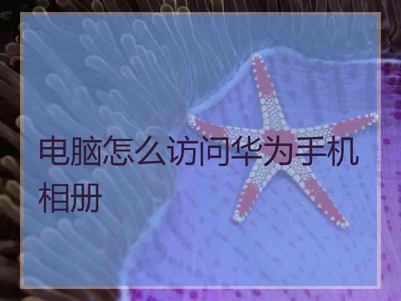 电脑怎么访问华为手机相册