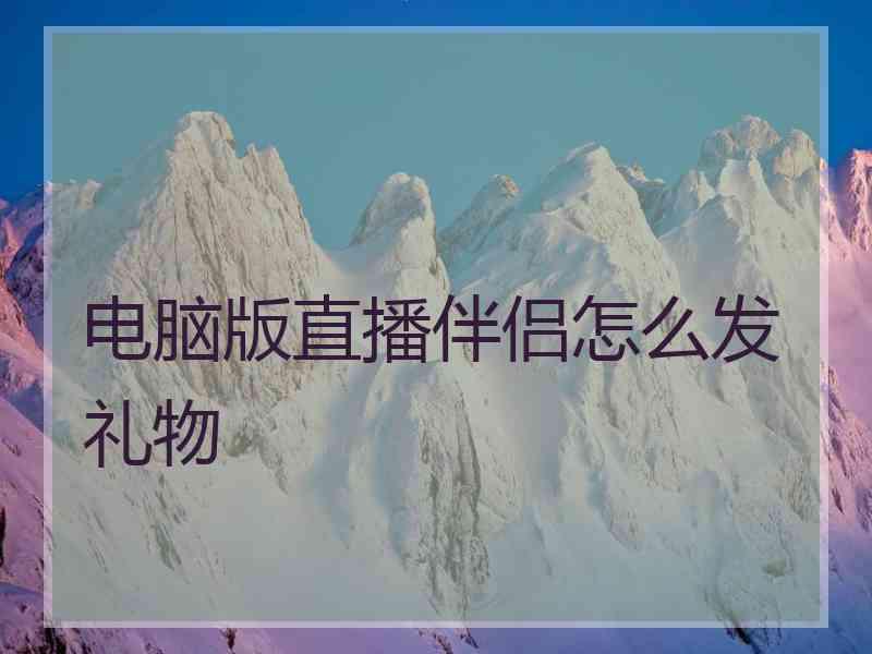 电脑版直播伴侣怎么发礼物