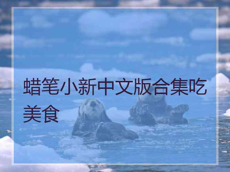 蜡笔小新中文版合集吃美食