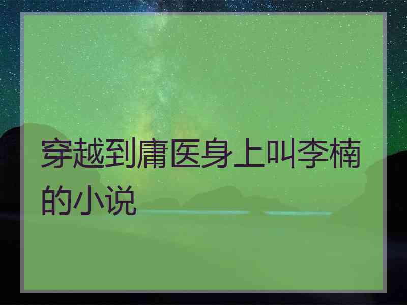 穿越到庸医身上叫李楠的小说
