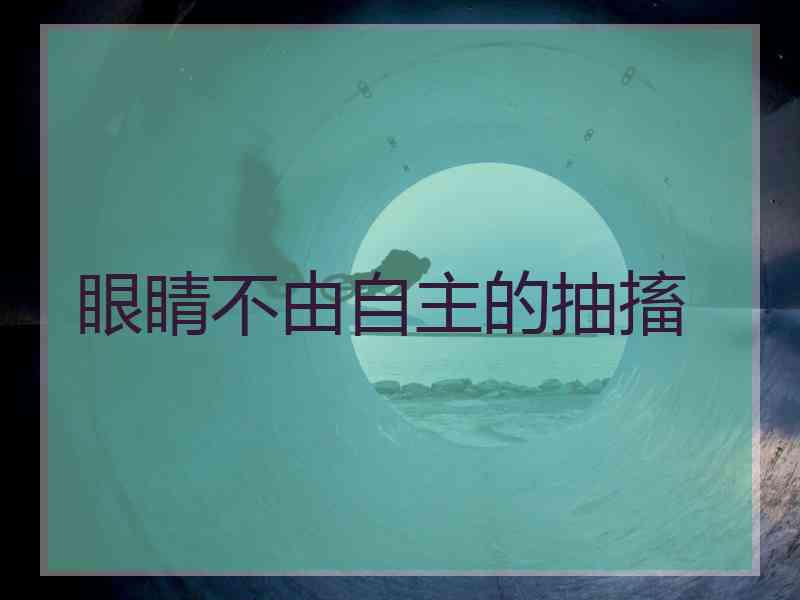 眼睛不由自主的抽搐